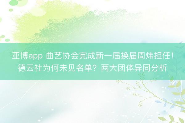 亚博app 曲艺协会完成新一届换届周炜担任！德云社为何未见名单？两大团体异同分析