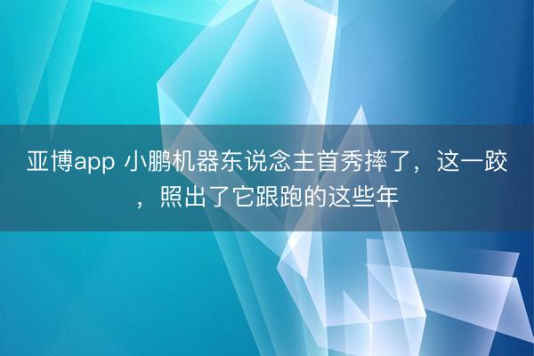 亚博app 小鹏机器东说念主首秀摔了，这一跤，照出了它跟跑的这些年