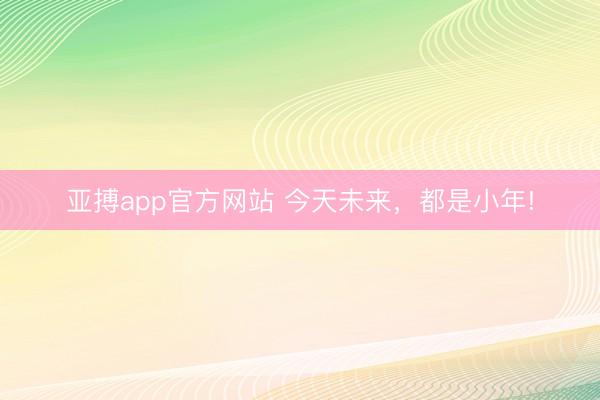亚搏app官方网站 今天未来,都是小年!