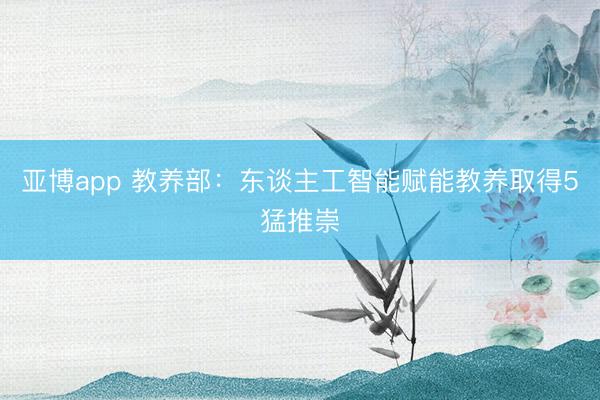 亚博app 教养部：东谈主工智能赋能教养取得5猛推崇
