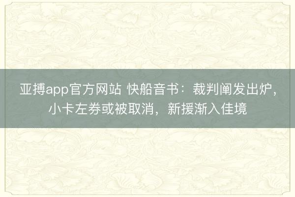 亚搏app官方网站 快船音书:裁判阐发出炉,小卡左券或被取消,新援渐入佳境
