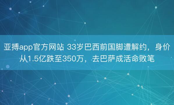 亚搏app官方网站 33岁巴西前国脚遭解约，身价从1.5亿跌至350万，去巴萨成活命败笔