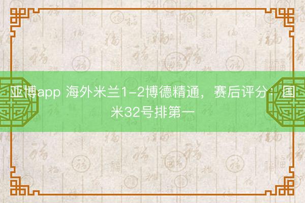 亚博app 海外米兰1-2博德精通，赛后评分：国米32号排第一