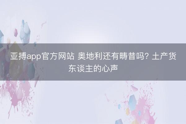 亚搏app官方网站 奥地利还有畴昔吗? 土产货东谈主的心声