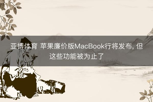亚博体育 苹果廉价版MacBook行将发布， 但这些功能被为止了