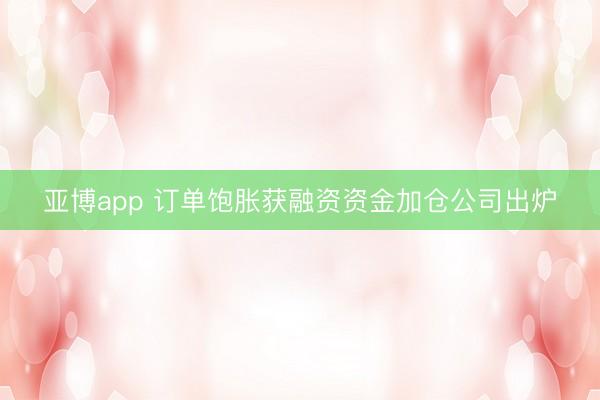 亚博app 订单饱胀获融资资金加仓公司出炉