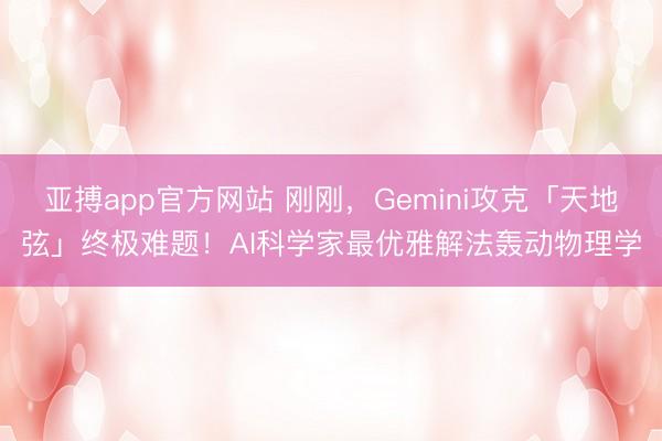 亚搏app官方网站 刚刚，Gemini攻克「天地弦」终极难题！AI科学家最优雅解法轰动物理学
