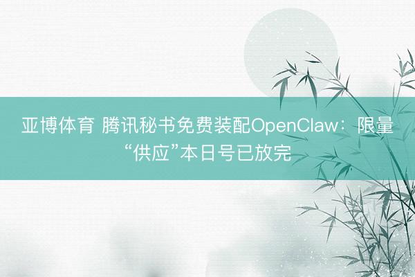 亚博体育 腾讯秘书免费装配OpenClaw：限量“供应”本日号已放完