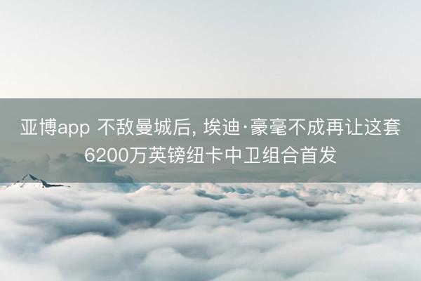 亚博app 不敌曼城后， 埃迪·豪毫不成再让这套6200万英镑纽卡中卫组合首发
