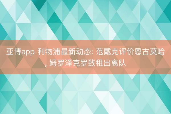 亚博app 利物浦最新动态: 范戴克评价恩古莫哈， 姆罗泽克罗致租出离队